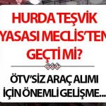 HURDA TEŞVİKİ YASASI MECLİS’TEN GEÇTİ Mİ 2025? ÖTV indirimi başvuru şartları neler?